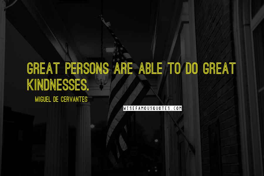 Miguel De Cervantes Quotes: Great persons are able to do great kindnesses.