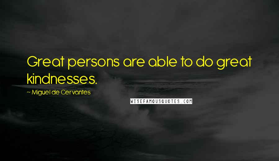 Miguel De Cervantes Quotes: Great persons are able to do great kindnesses.