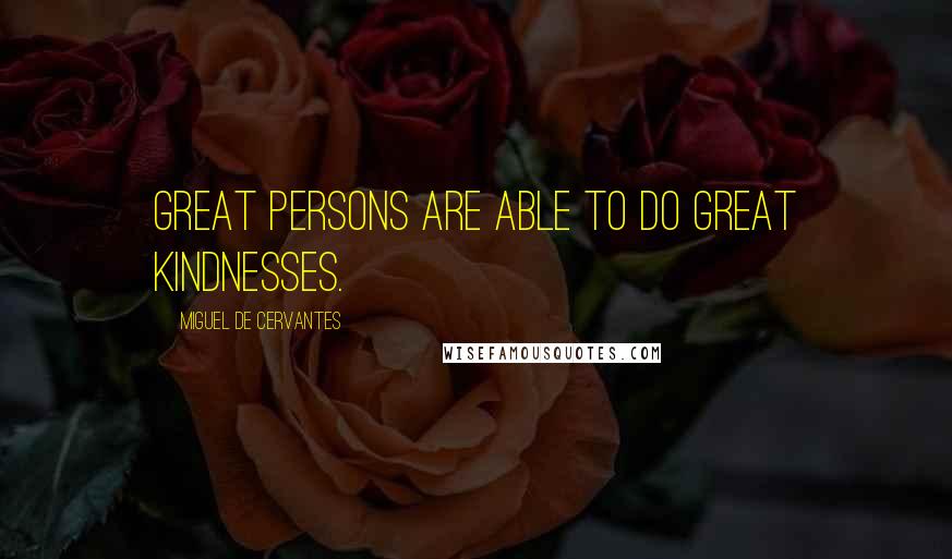 Miguel De Cervantes Quotes: Great persons are able to do great kindnesses.