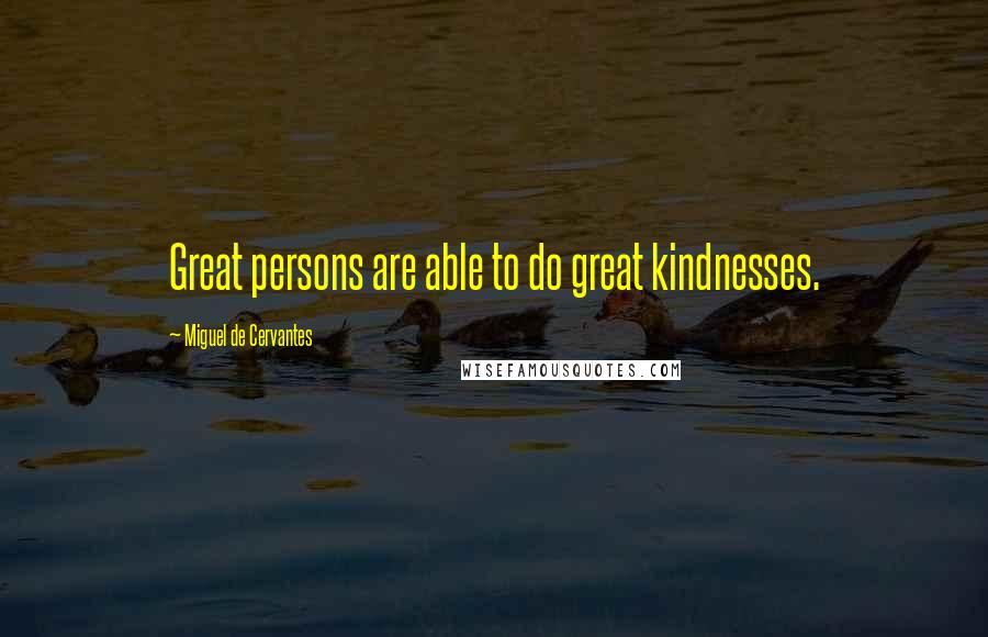 Miguel De Cervantes Quotes: Great persons are able to do great kindnesses.