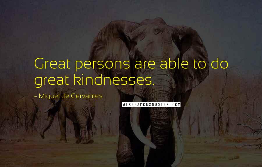 Miguel De Cervantes Quotes: Great persons are able to do great kindnesses.