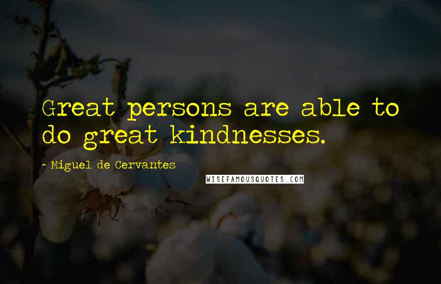 Miguel De Cervantes Quotes: Great persons are able to do great kindnesses.