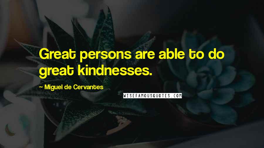 Miguel De Cervantes Quotes: Great persons are able to do great kindnesses.