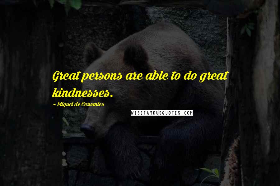 Miguel De Cervantes Quotes: Great persons are able to do great kindnesses.