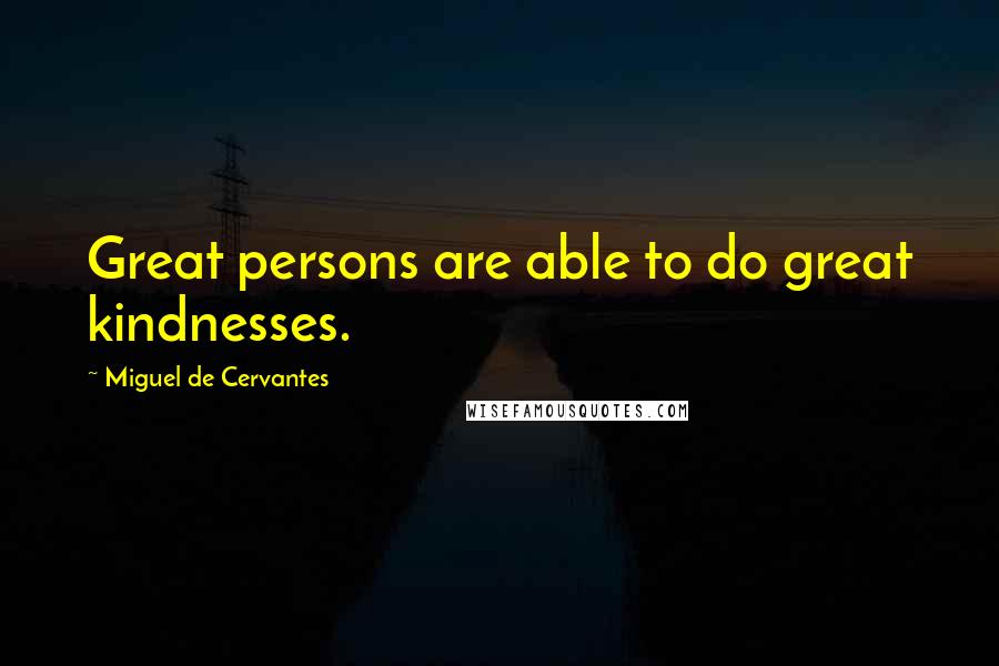 Miguel De Cervantes Quotes: Great persons are able to do great kindnesses.