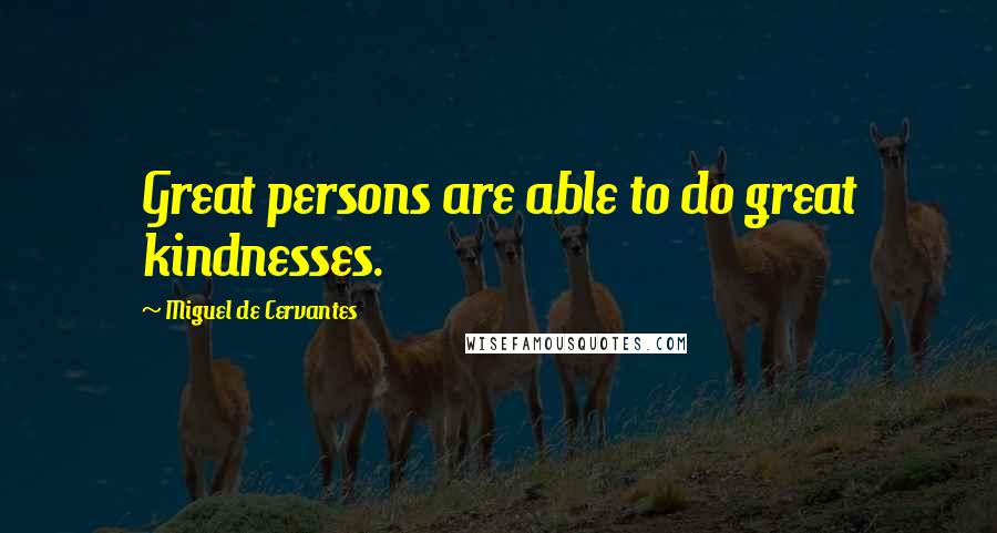 Miguel De Cervantes Quotes: Great persons are able to do great kindnesses.