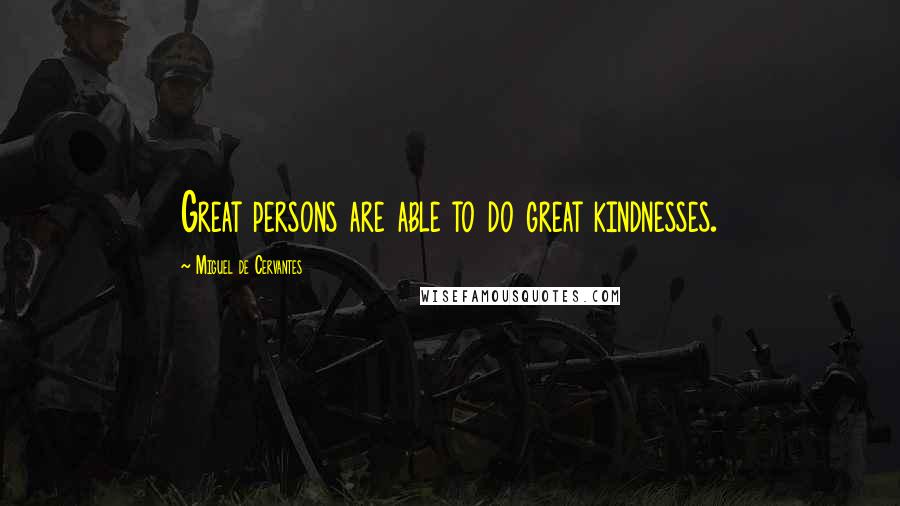 Miguel De Cervantes Quotes: Great persons are able to do great kindnesses.