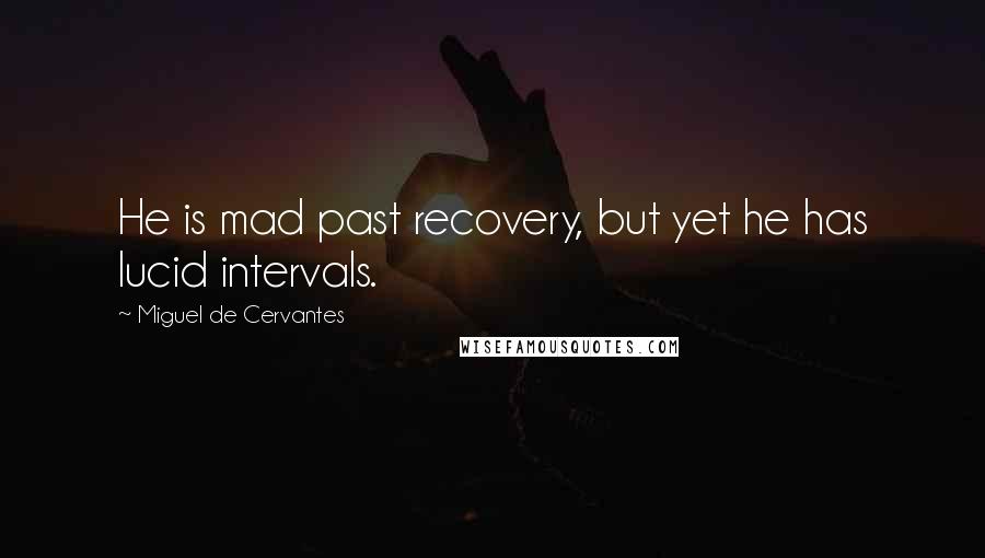 Miguel De Cervantes Quotes: He is mad past recovery, but yet he has lucid intervals.