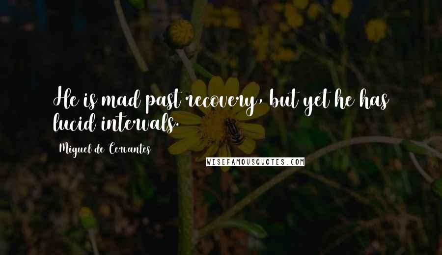 Miguel De Cervantes Quotes: He is mad past recovery, but yet he has lucid intervals.