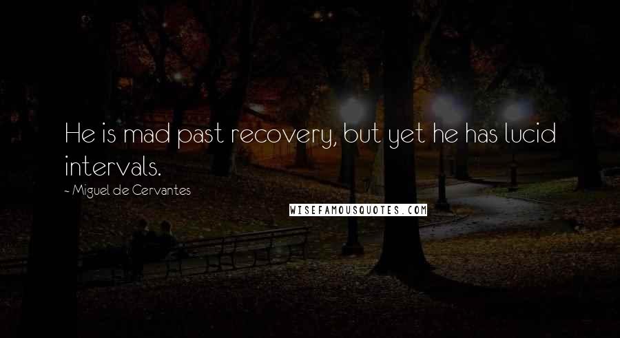 Miguel De Cervantes Quotes: He is mad past recovery, but yet he has lucid intervals.