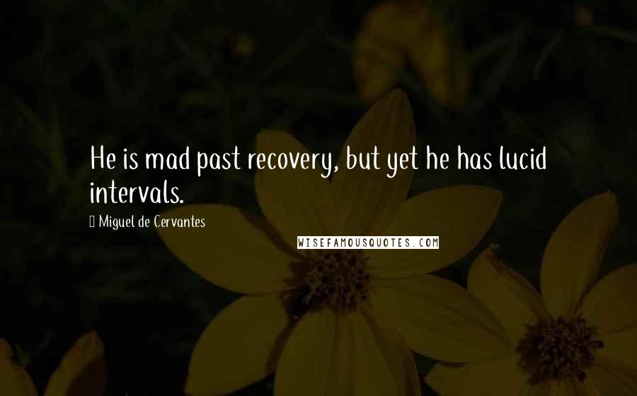 Miguel De Cervantes Quotes: He is mad past recovery, but yet he has lucid intervals.