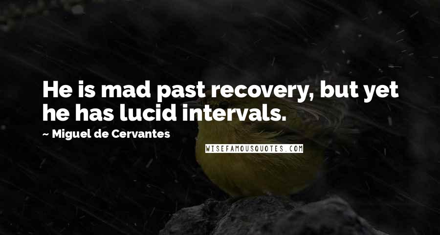 Miguel De Cervantes Quotes: He is mad past recovery, but yet he has lucid intervals.