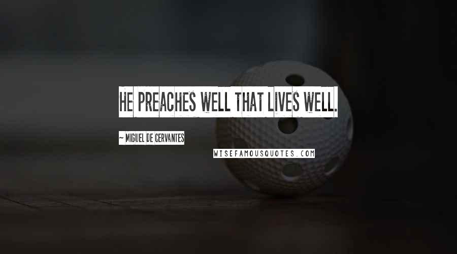 Miguel De Cervantes Quotes: He preaches well that lives well.