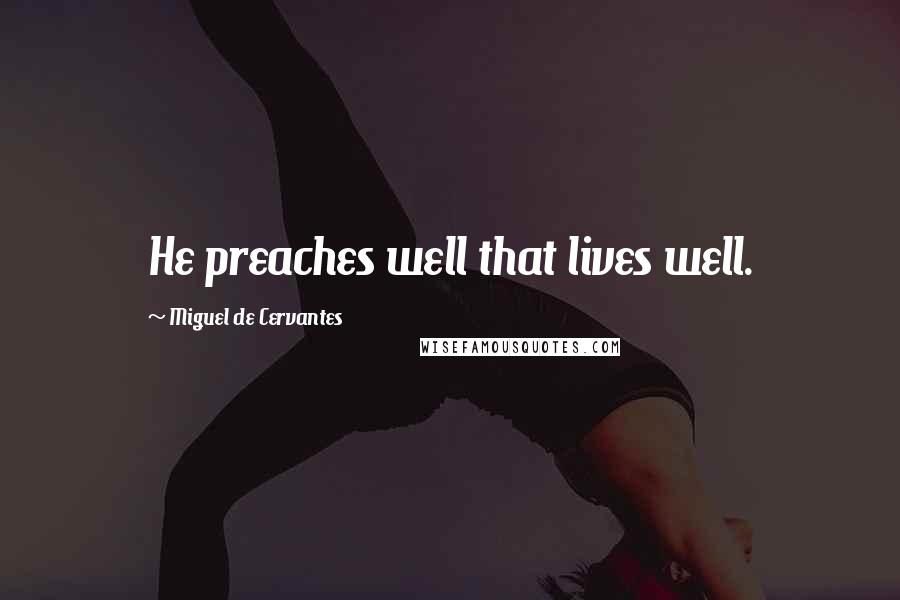 Miguel De Cervantes Quotes: He preaches well that lives well.