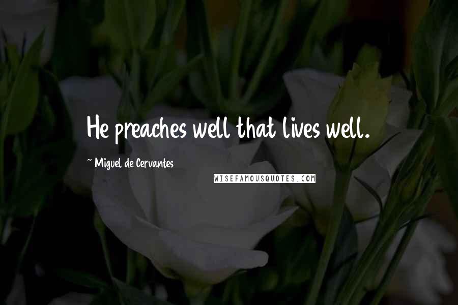 Miguel De Cervantes Quotes: He preaches well that lives well.