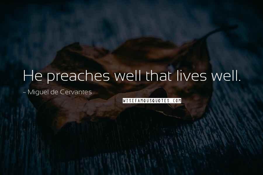 Miguel De Cervantes Quotes: He preaches well that lives well.