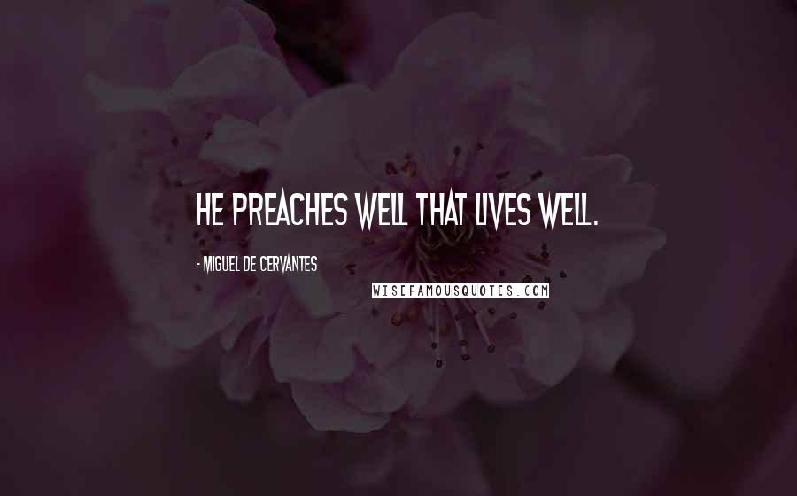 Miguel De Cervantes Quotes: He preaches well that lives well.