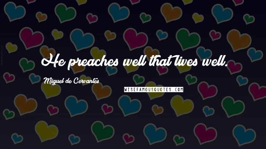 Miguel De Cervantes Quotes: He preaches well that lives well.