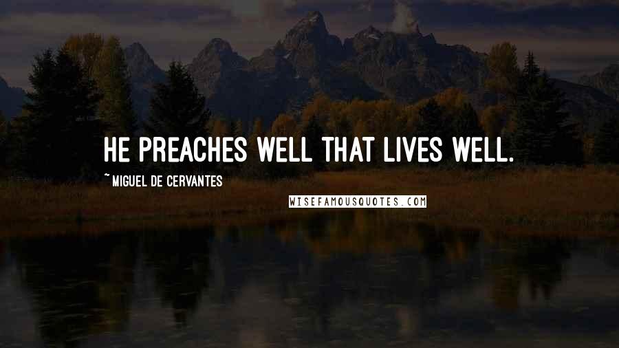 Miguel De Cervantes Quotes: He preaches well that lives well.