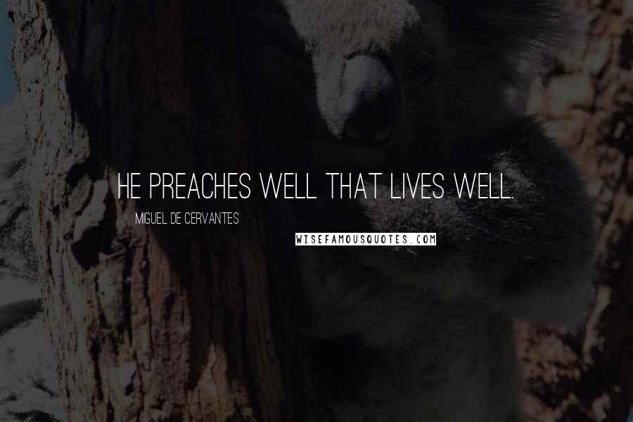 Miguel De Cervantes Quotes: He preaches well that lives well.