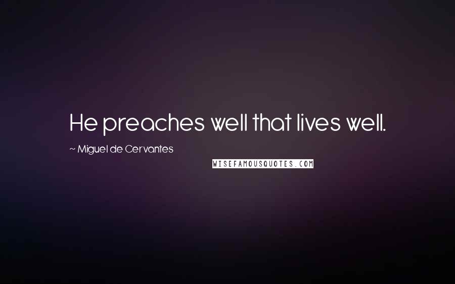 Miguel De Cervantes Quotes: He preaches well that lives well.