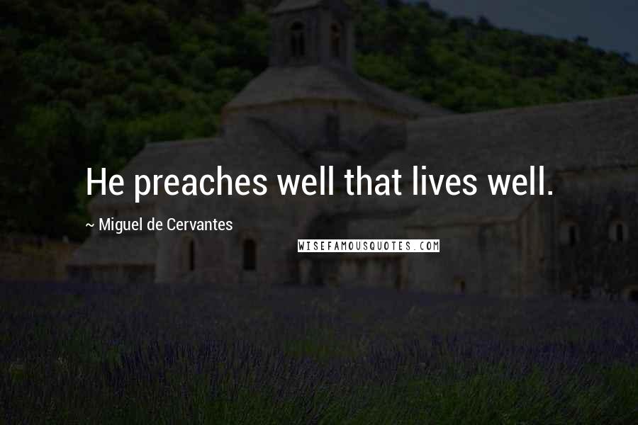 Miguel De Cervantes Quotes: He preaches well that lives well.