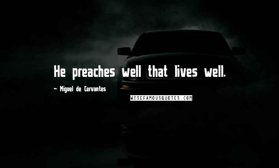 Miguel De Cervantes Quotes: He preaches well that lives well.