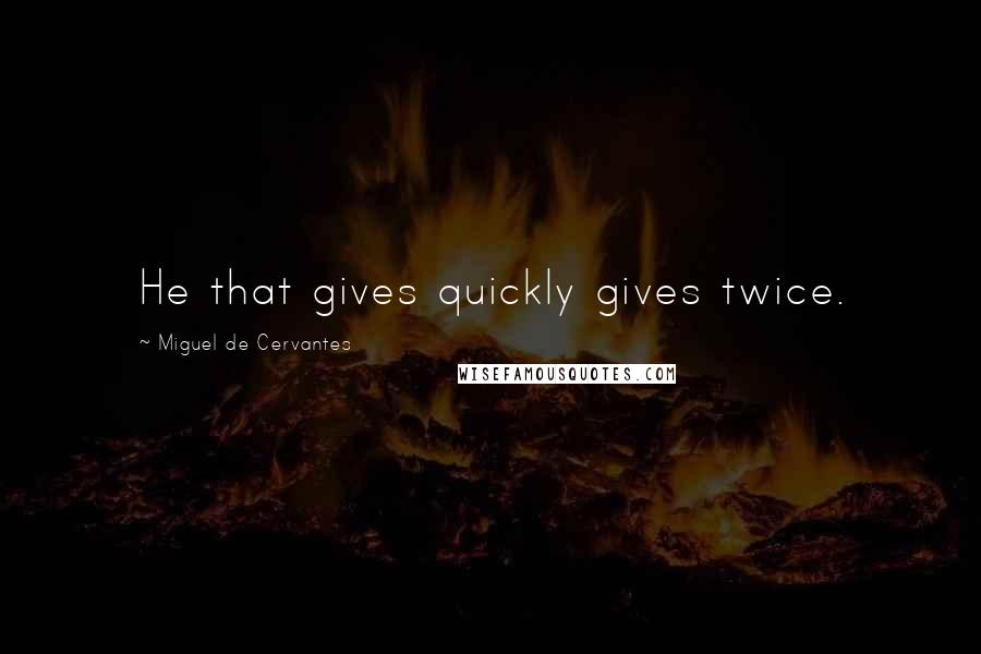 Miguel De Cervantes Quotes: He that gives quickly gives twice.