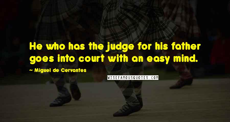 Miguel De Cervantes Quotes: He who has the judge for his father goes into court with an easy mind.