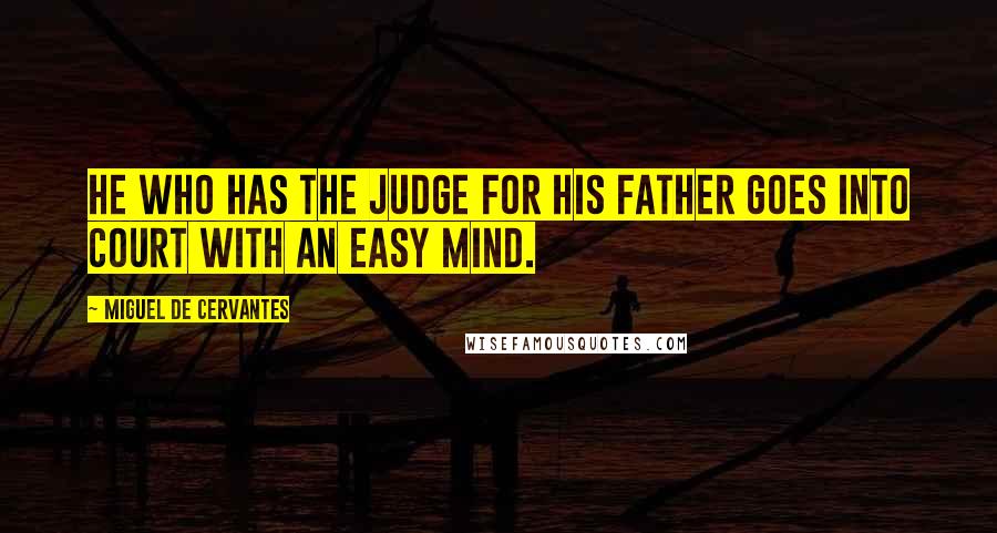 Miguel De Cervantes Quotes: He who has the judge for his father goes into court with an easy mind.