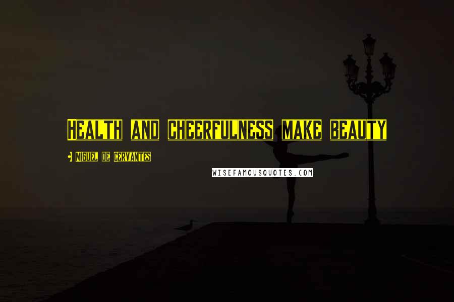 Miguel De Cervantes Quotes: Health and cheerfulness make beauty