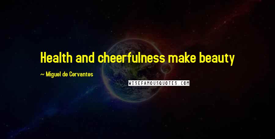 Miguel De Cervantes Quotes: Health and cheerfulness make beauty