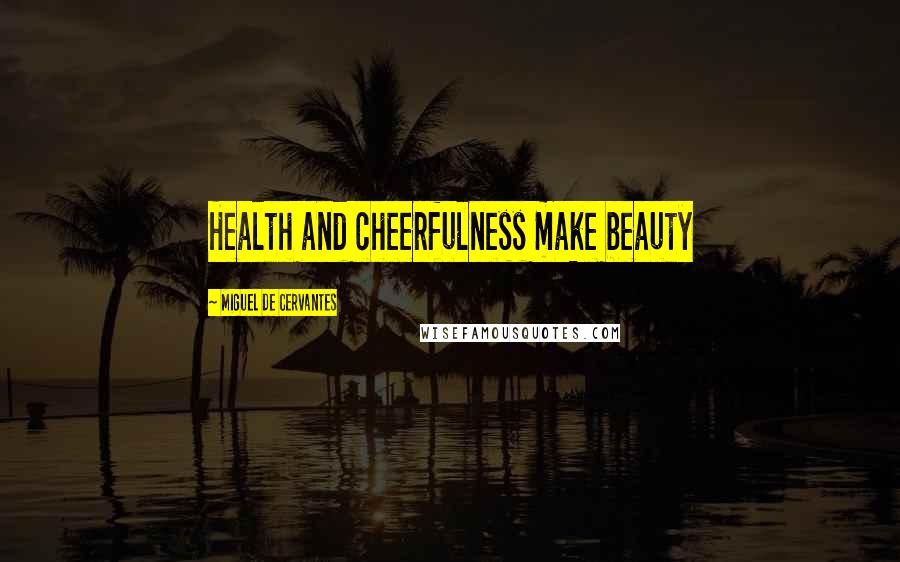 Miguel De Cervantes Quotes: Health and cheerfulness make beauty