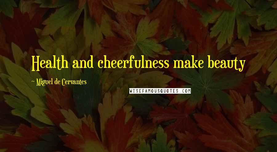 Miguel De Cervantes Quotes: Health and cheerfulness make beauty