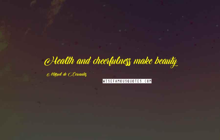 Miguel De Cervantes Quotes: Health and cheerfulness make beauty