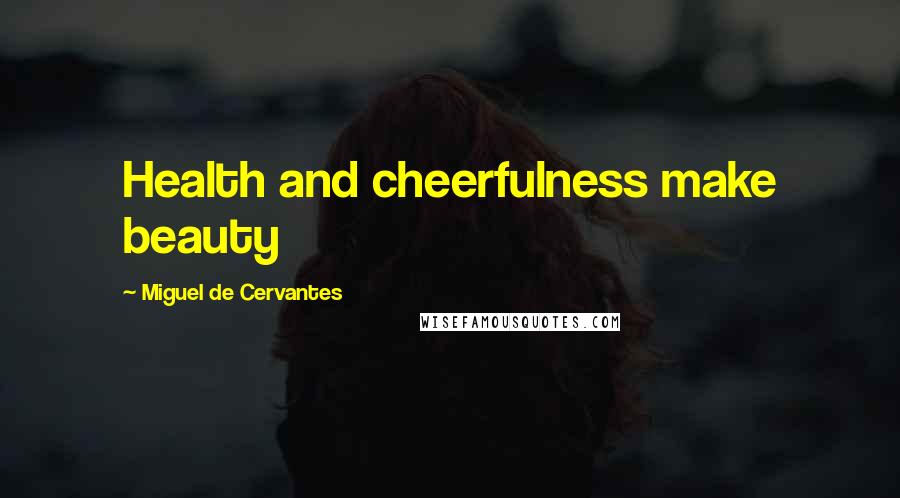 Miguel De Cervantes Quotes: Health and cheerfulness make beauty