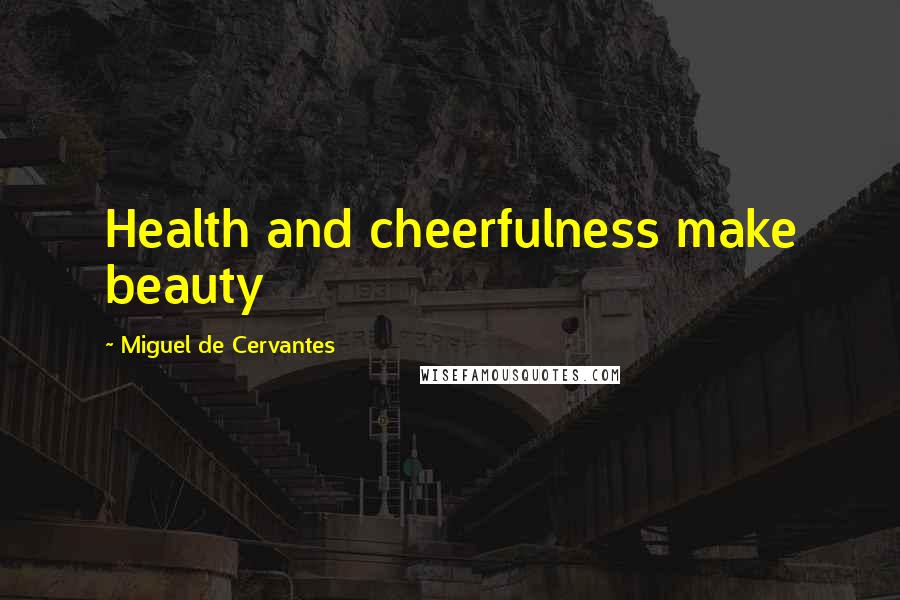 Miguel De Cervantes Quotes: Health and cheerfulness make beauty