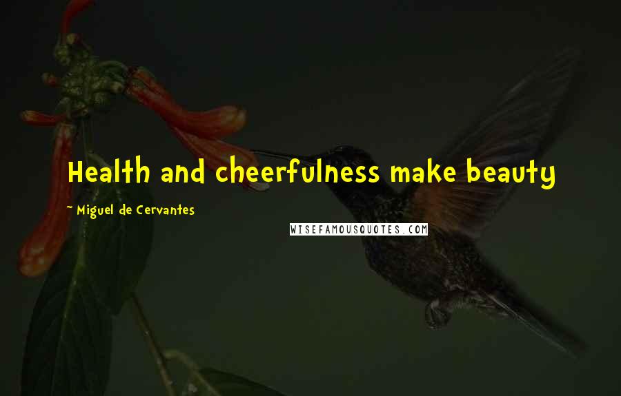 Miguel De Cervantes Quotes: Health and cheerfulness make beauty