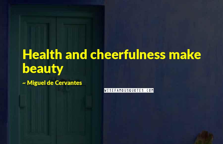Miguel De Cervantes Quotes: Health and cheerfulness make beauty