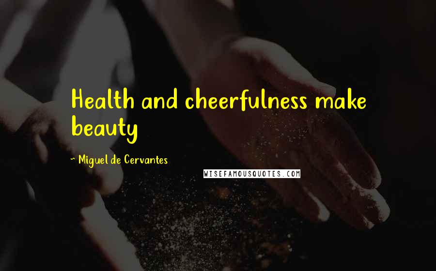 Miguel De Cervantes Quotes: Health and cheerfulness make beauty