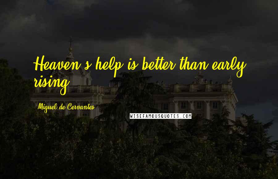 Miguel De Cervantes Quotes: Heaven's help is better than early rising.