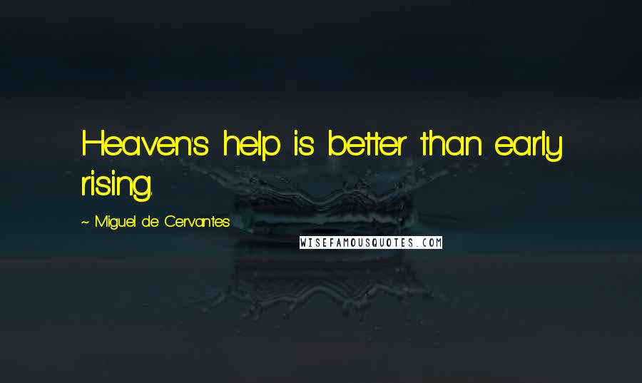 Miguel De Cervantes Quotes: Heaven's help is better than early rising.