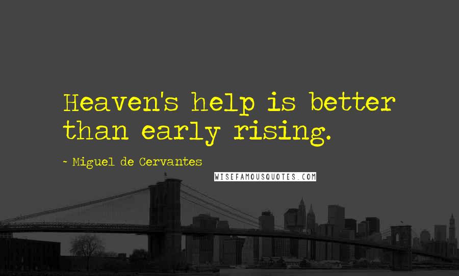 Miguel De Cervantes Quotes: Heaven's help is better than early rising.
