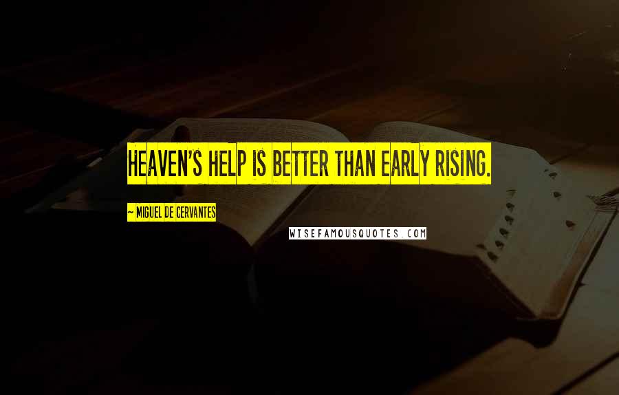 Miguel De Cervantes Quotes: Heaven's help is better than early rising.