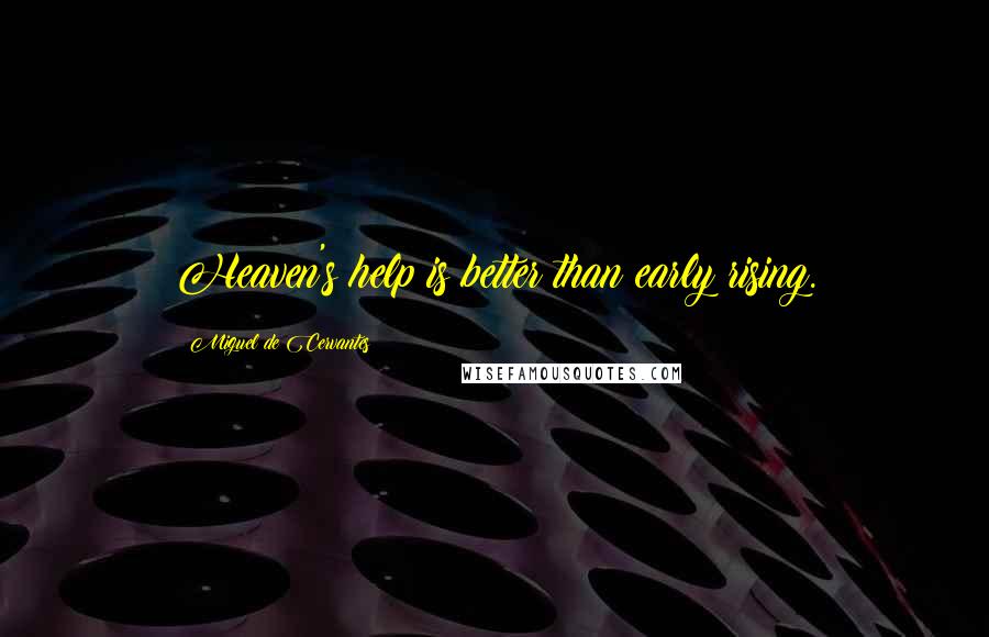 Miguel De Cervantes Quotes: Heaven's help is better than early rising.