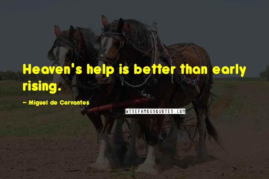 Miguel De Cervantes Quotes: Heaven's help is better than early rising.
