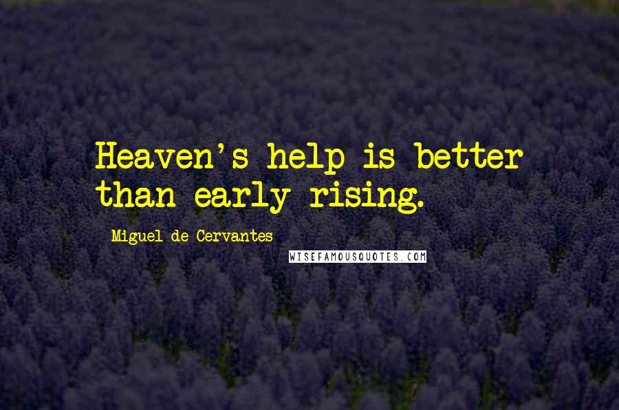 Miguel De Cervantes Quotes: Heaven's help is better than early rising.