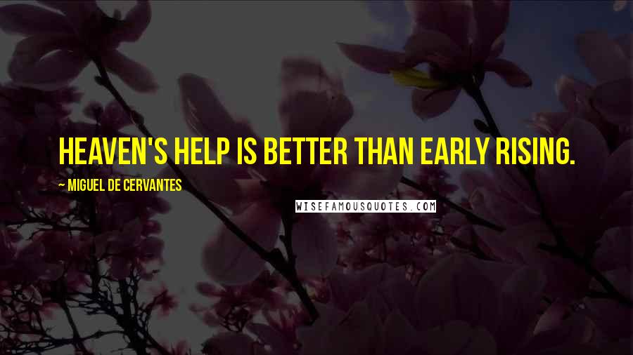 Miguel De Cervantes Quotes: Heaven's help is better than early rising.