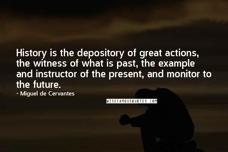 Miguel De Cervantes Quotes: History is the depository of great actions, the witness of what is past, the example and instructor of the present, and monitor to the future.