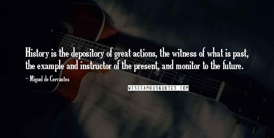 Miguel De Cervantes Quotes: History is the depository of great actions, the witness of what is past, the example and instructor of the present, and monitor to the future.